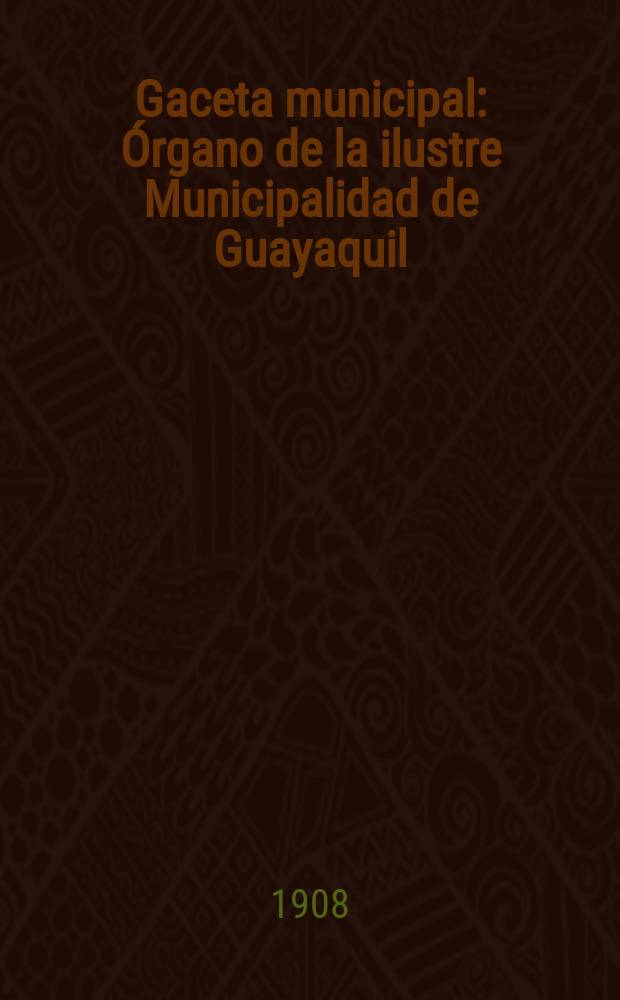 Gaceta municipal : Órgano de la ilustre Municipalidad de Guayaquil