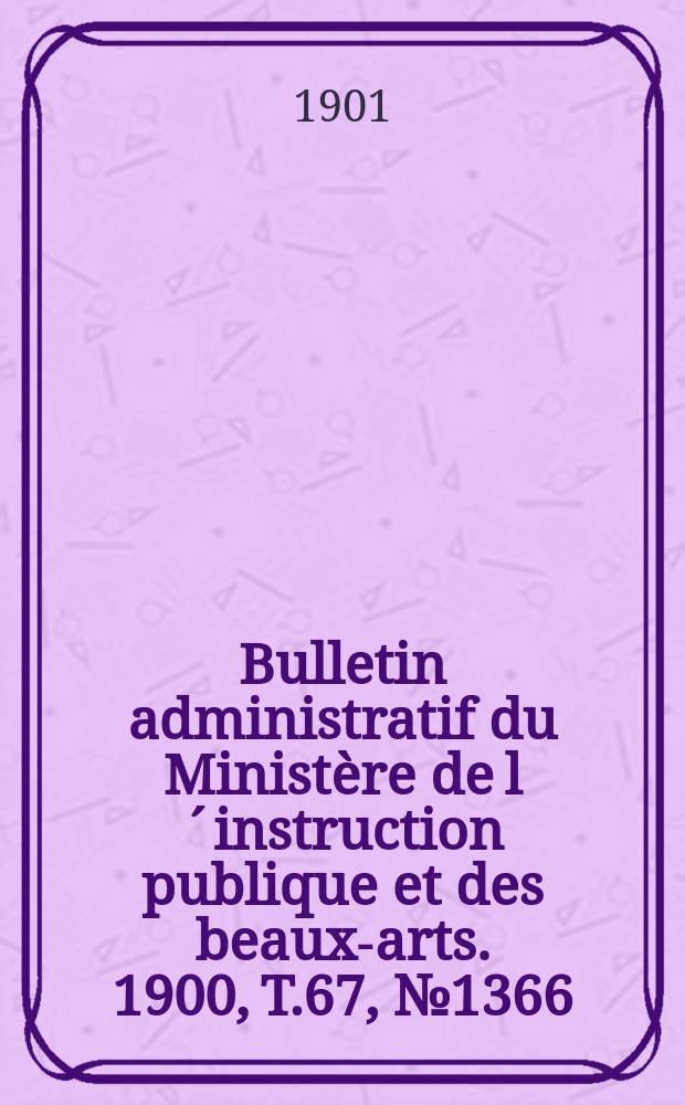 Bulletin administratif du Ministère de l´instruction publique et des beaux-arts. 1900, T.67, №1366