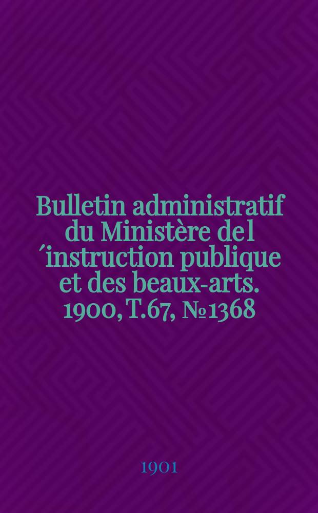 Bulletin administratif du Ministère de l´instruction publique et des beaux-arts. 1900, T.67, №1368