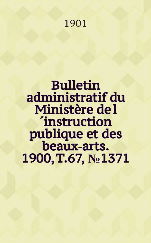 Bulletin administratif du Ministère de l´instruction publique et des beaux-arts. 1900, T.67, №1371
