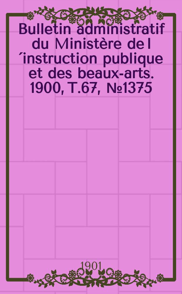 Bulletin administratif du Ministère de l´instruction publique et des beaux-arts. 1900, T.67, №1375