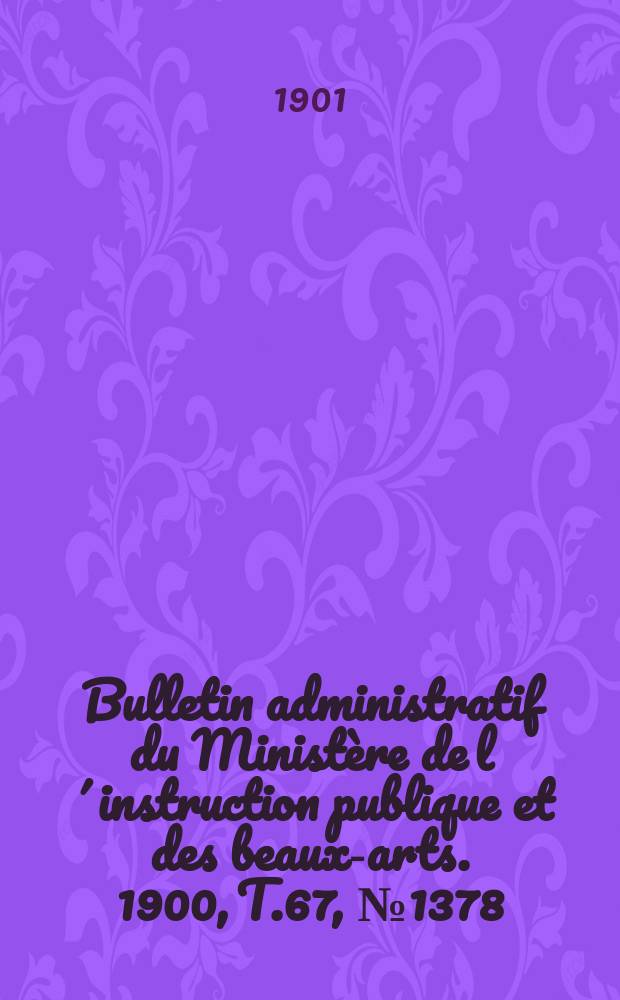 Bulletin administratif du Minist&egrave;re de l&acute;instruction publique et des beaux-arts. 1900, T.67, №1378
