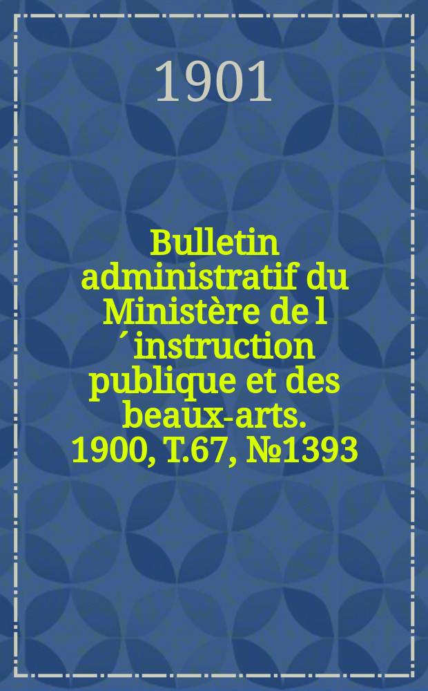 Bulletin administratif du Ministère de l´instruction publique et des beaux-arts. 1900, T.67, №1393