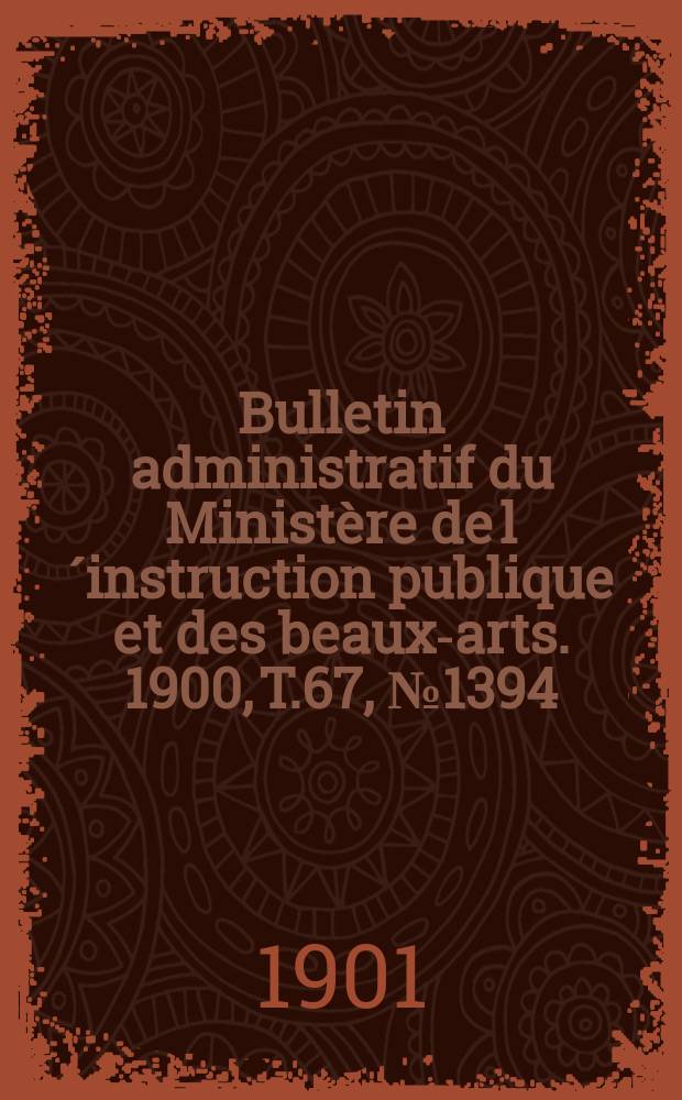 Bulletin administratif du Ministère de l´instruction publique et des beaux-arts. 1900, T.67, №1394
