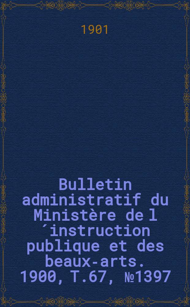 Bulletin administratif du Ministère de l´instruction publique et des beaux-arts. 1900, T.67, №1397