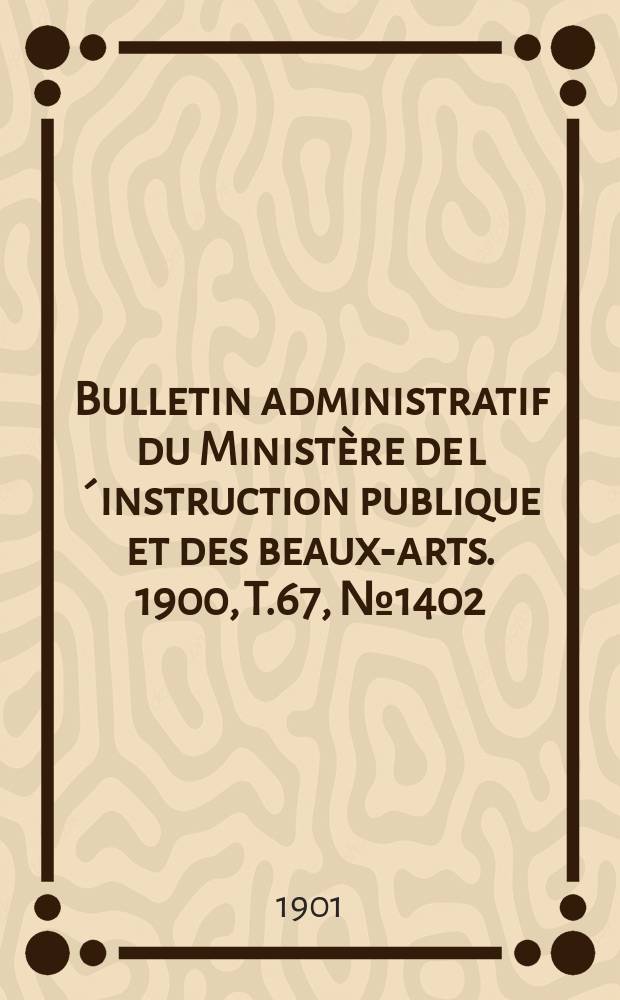 Bulletin administratif du Ministère de l´instruction publique et des beaux-arts. 1900, T.67, №1402