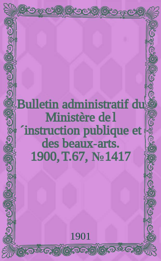 Bulletin administratif du Ministère de l´instruction publique et des beaux-arts. 1900, T.67, №1417