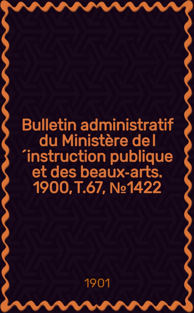 Bulletin administratif du Ministère de l´instruction publique et des beaux-arts. 1900, T.67, №1422