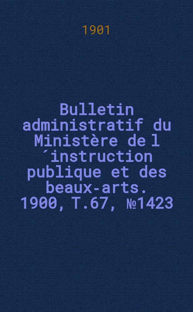 Bulletin administratif du Ministère de l´instruction publique et des beaux-arts. 1900, T.67, №1423