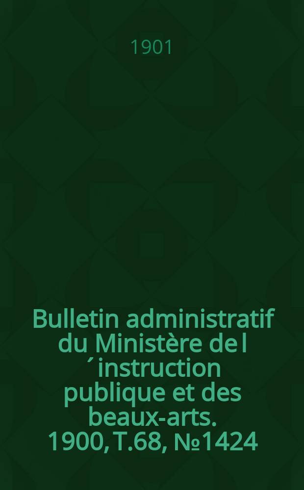 Bulletin administratif du Ministère de l´instruction publique et des beaux-arts. 1900, T.68, №1424
