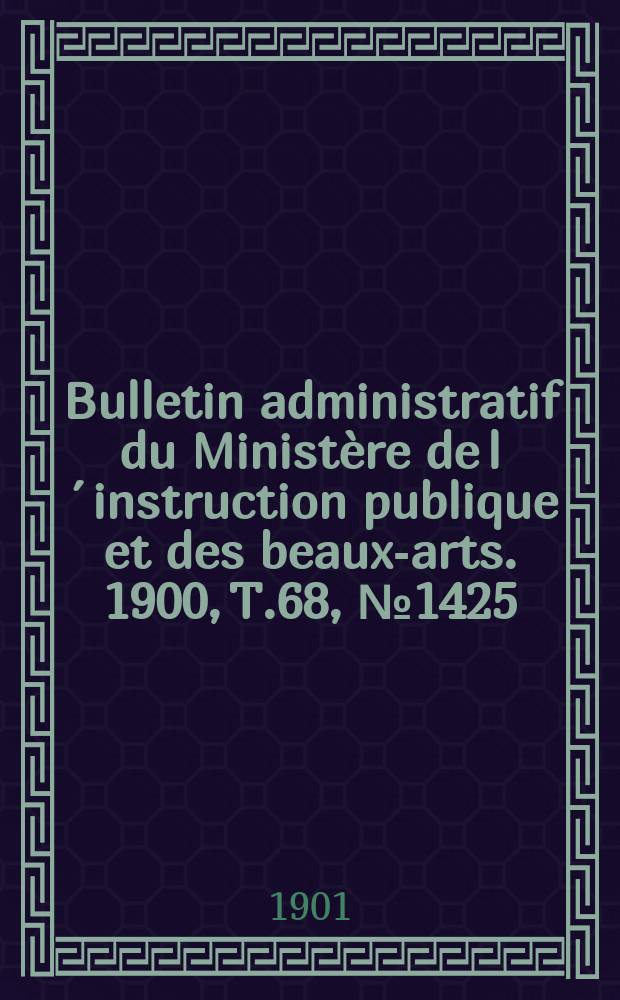 Bulletin administratif du Ministère de l´instruction publique et des beaux-arts. 1900, T.68, №1425