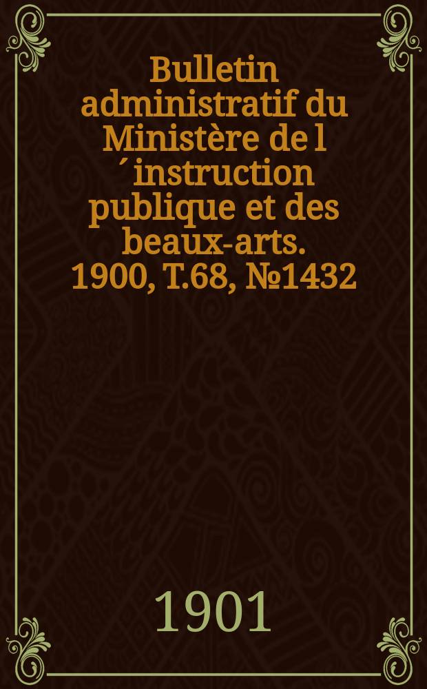 Bulletin administratif du Minist&egrave;re de l&acute;instruction publique et des beaux-arts. 1900, T.68, №1432