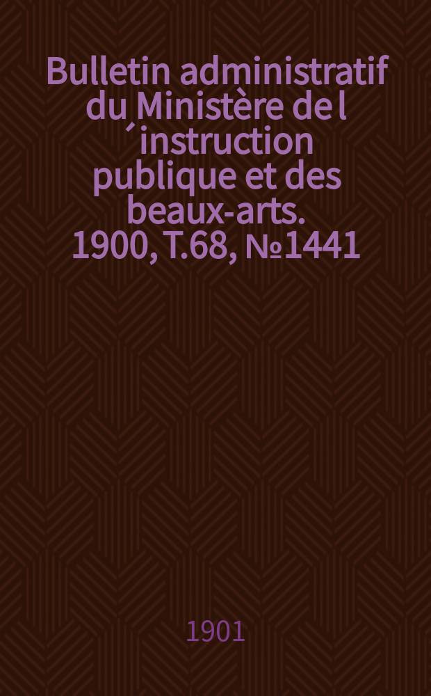Bulletin administratif du Ministère de l´instruction publique et des beaux-arts. 1900, T.68, №1441