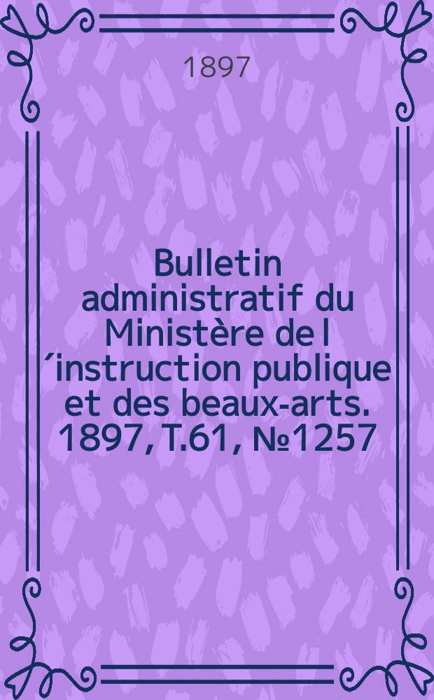 Bulletin administratif du Ministère de l´instruction publique et des beaux-arts. 1897, T.61, №1257