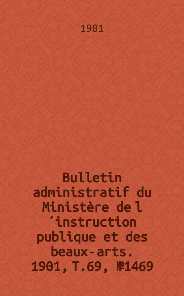 Bulletin administratif du Ministère de l´instruction publique et des beaux-arts. 1901, T.69, №1469