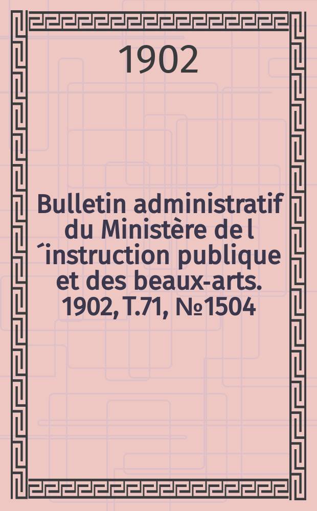 Bulletin administratif du Ministère de l´instruction publique et des beaux-arts. 1902, T.71, №1504