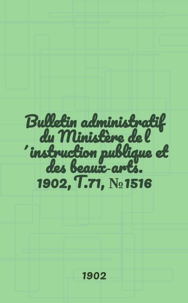 Bulletin administratif du Ministère de l´instruction publique et des beaux-arts. 1902, T.71, №1516