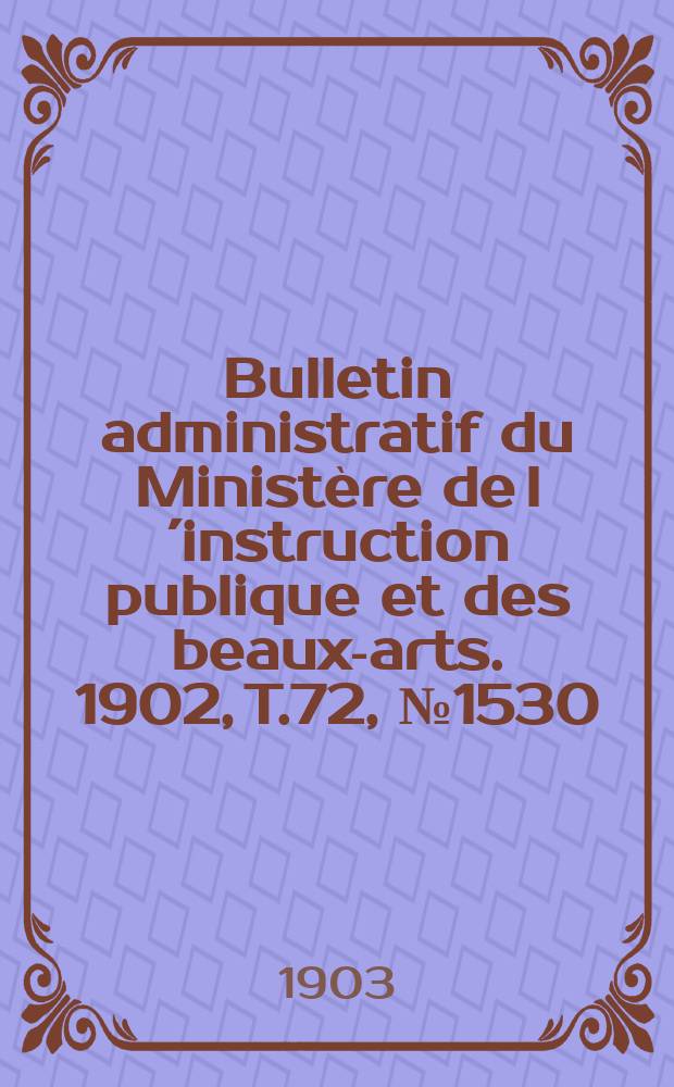 Bulletin administratif du Ministère de l´instruction publique et des beaux-arts. 1902, T.72, №1530