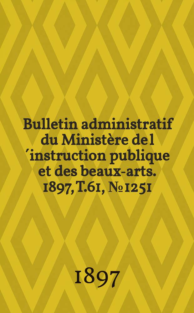 Bulletin administratif du Ministère de l´instruction publique et des beaux-arts. 1897, T.61, №1251