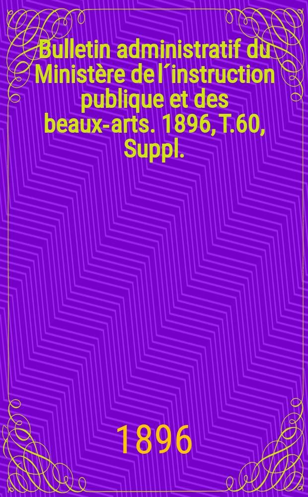 Bulletin administratif du Ministère de l´instruction publique et des beaux-arts. 1896, T.60, Suppl.