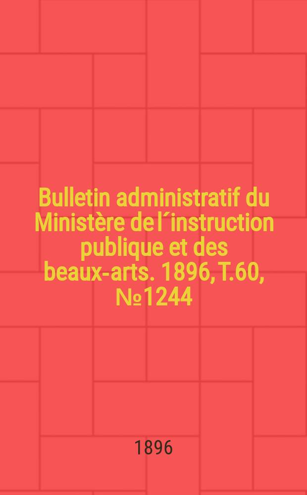 Bulletin administratif du Ministère de l´instruction publique et des beaux-arts. 1896, T.60, №1244