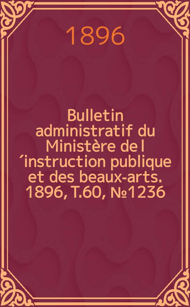 Bulletin administratif du Ministère de l´instruction publique et des beaux-arts. 1896, T.60, №1236