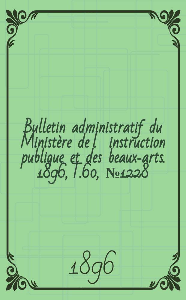 Bulletin administratif du Ministère de l´instruction publique et des beaux-arts. 1896, T.60, №1228