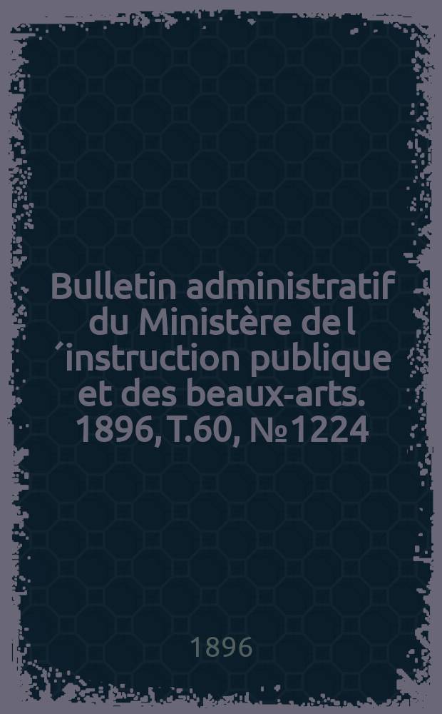 Bulletin administratif du Ministère de l´instruction publique et des beaux-arts. 1896, T.60, №1224