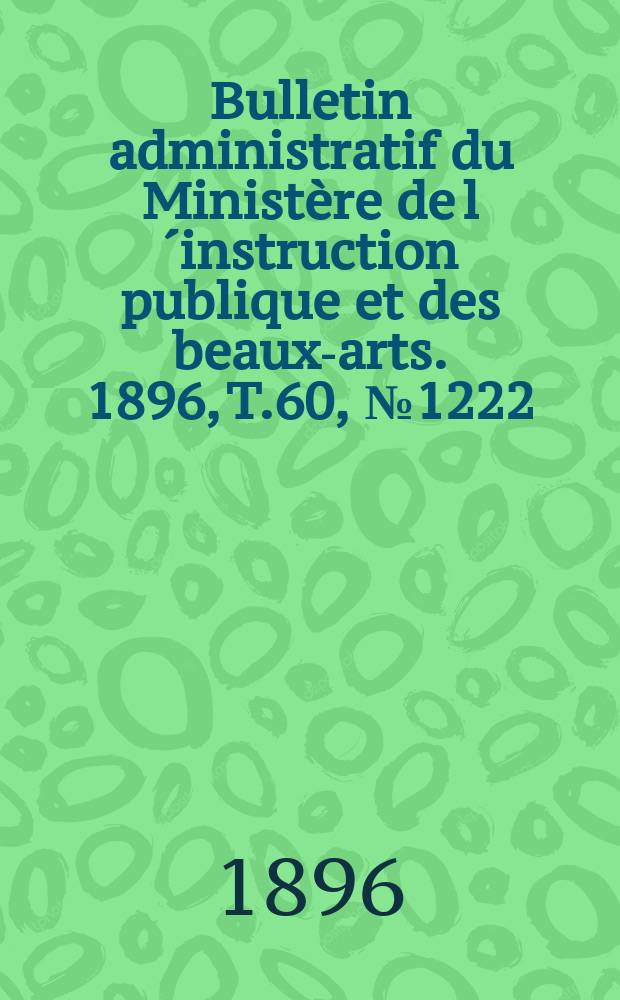 Bulletin administratif du Ministère de l´instruction publique et des beaux-arts. 1896, T.60, №1222
