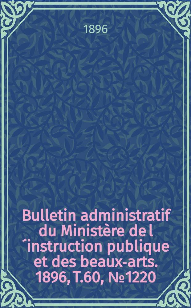 Bulletin administratif du Ministère de l´instruction publique et des beaux-arts. 1896, T.60, №1220