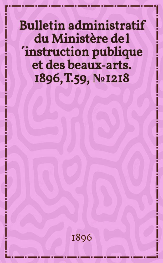Bulletin administratif du Ministère de l´instruction publique et des beaux-arts. 1896, T.59, №1218