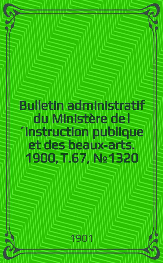 Bulletin administratif du Ministère de l´instruction publique et des beaux-arts. 1900, T.67, №1320