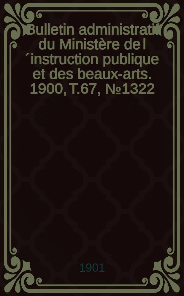 Bulletin administratif du Ministère de l´instruction publique et des beaux-arts. 1900, T.67, №1322