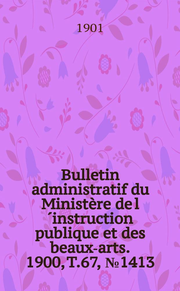 Bulletin administratif du Ministère de l´instruction publique et des beaux-arts. 1900, T.67, №1413