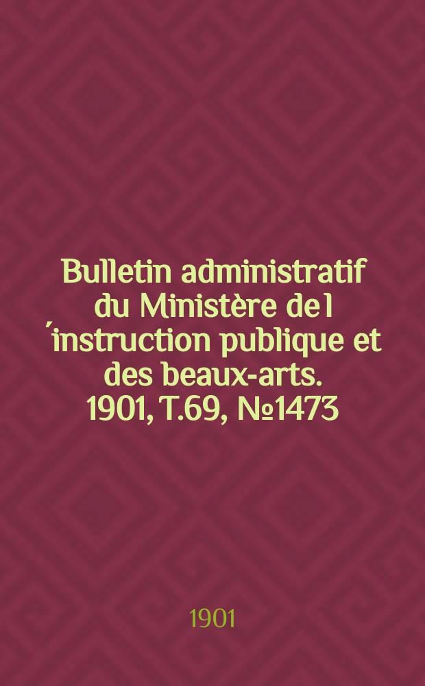 Bulletin administratif du Ministère de l´instruction publique et des beaux-arts. 1901, T.69, №1473
