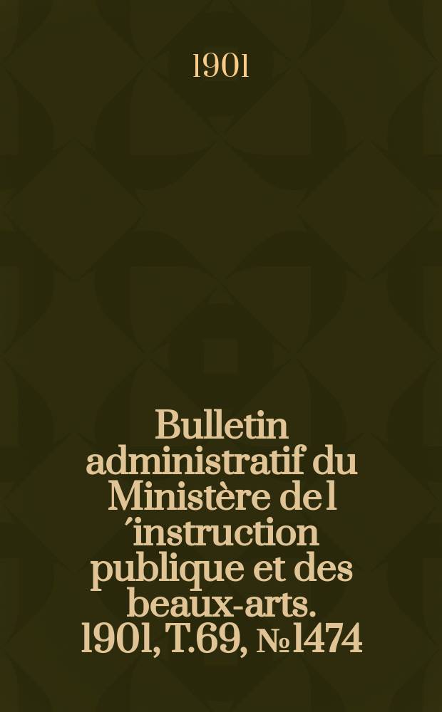 Bulletin administratif du Ministère de l´instruction publique et des beaux-arts. 1901, T.69, №1474