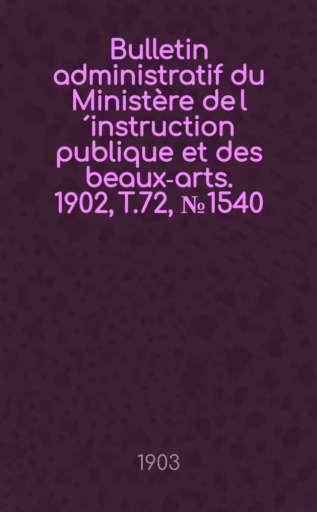 Bulletin administratif du Ministère de l´instruction publique et des beaux-arts. 1902, T.72, №1540