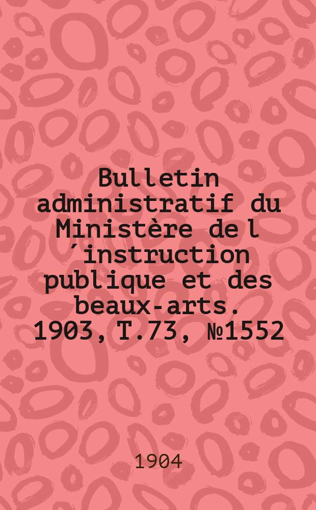 Bulletin administratif du Ministère de l´instruction publique et des beaux-arts. 1903, T.73, №1552