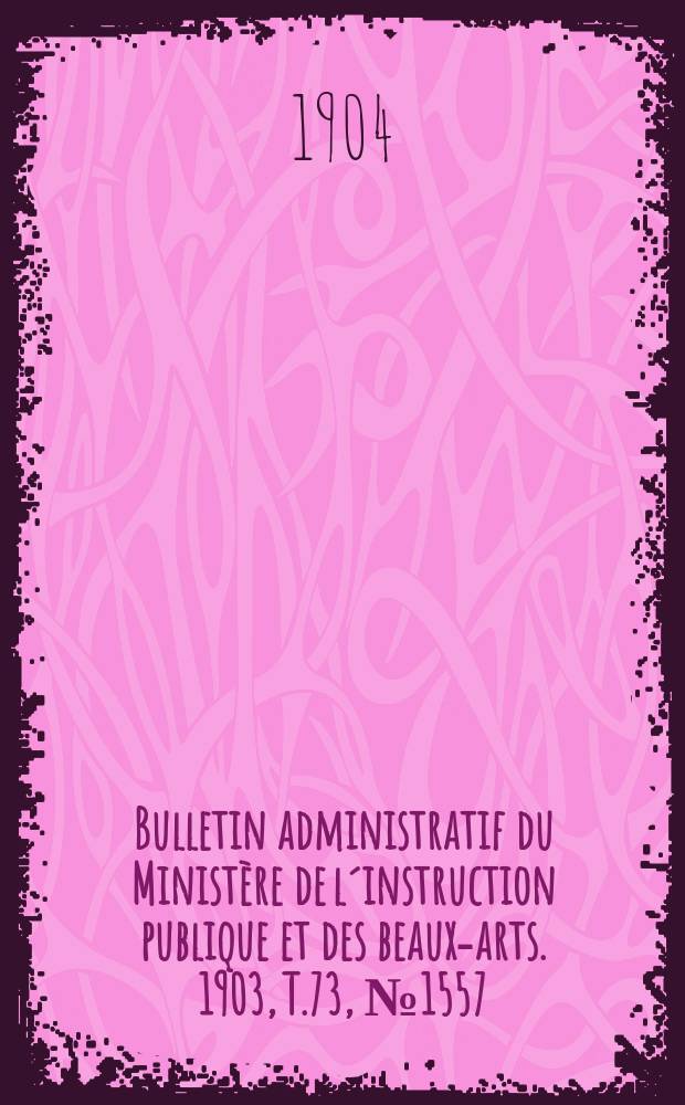 Bulletin administratif du Ministère de l´instruction publique et des beaux-arts. 1903, T.73, №1557