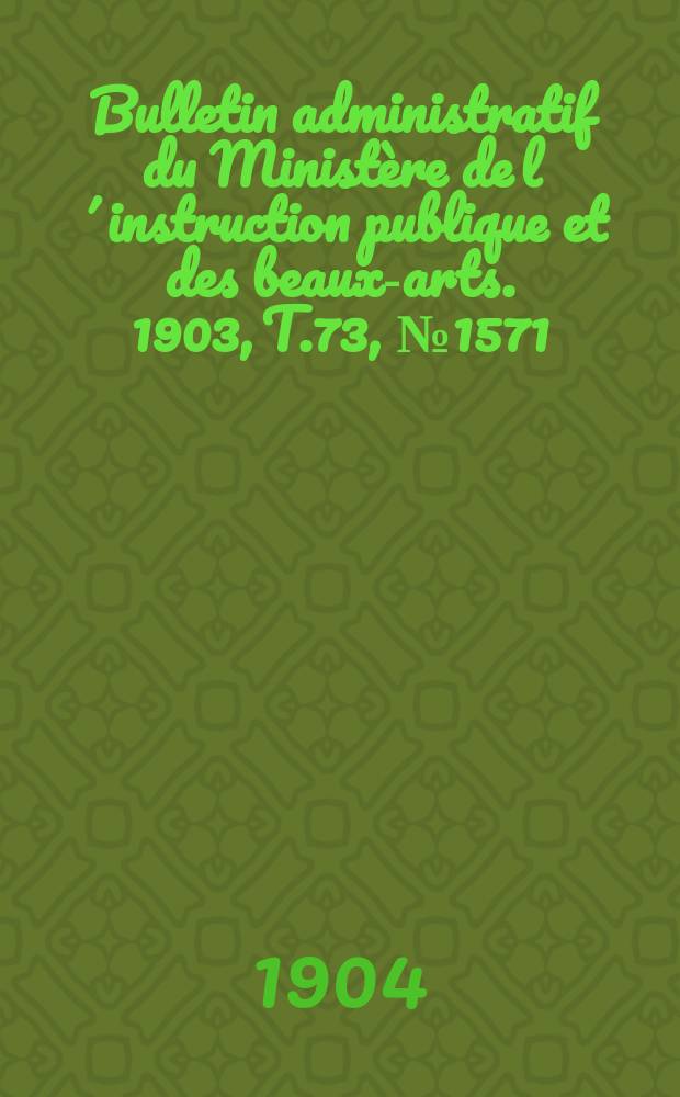 Bulletin administratif du Ministère de l´instruction publique et des beaux-arts. 1903, T.73, №1571