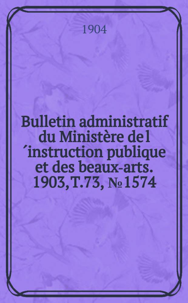 Bulletin administratif du Ministère de l´instruction publique et des beaux-arts. 1903, T.73, №1574