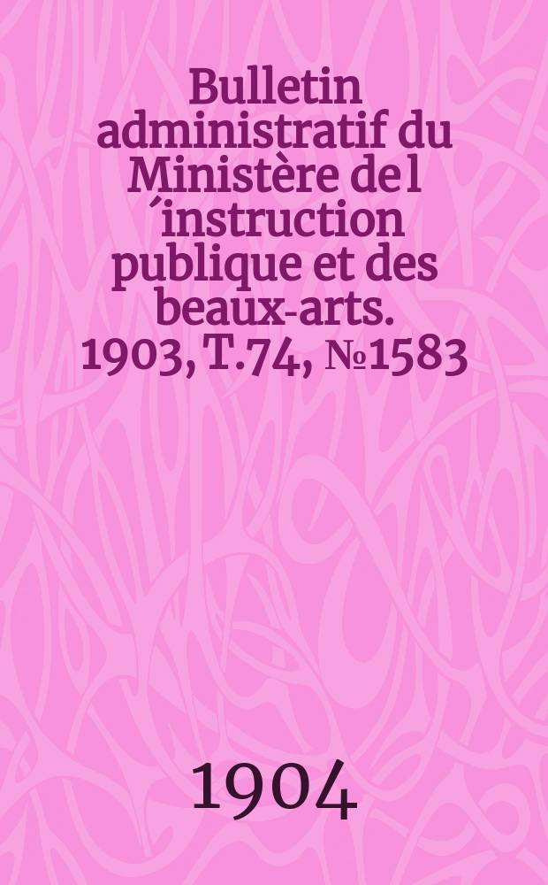 Bulletin administratif du Ministère de l´instruction publique et des beaux-arts. 1903, T.74, №1583