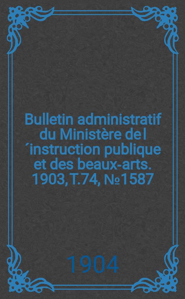Bulletin administratif du Ministère de l´instruction publique et des beaux-arts. 1903, T.74, №1587