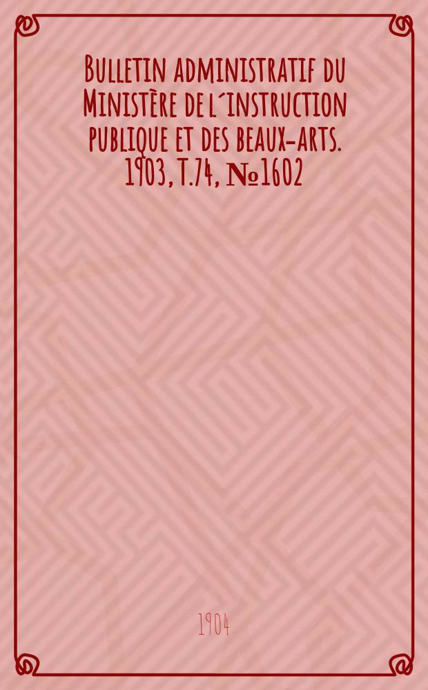 Bulletin administratif du Ministère de l´instruction publique et des beaux-arts. 1903, T.74, №1602