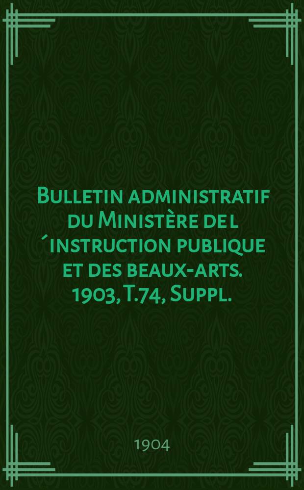 Bulletin administratif du Ministère de l´instruction publique et des beaux-arts. 1903, T.74, Suppl.