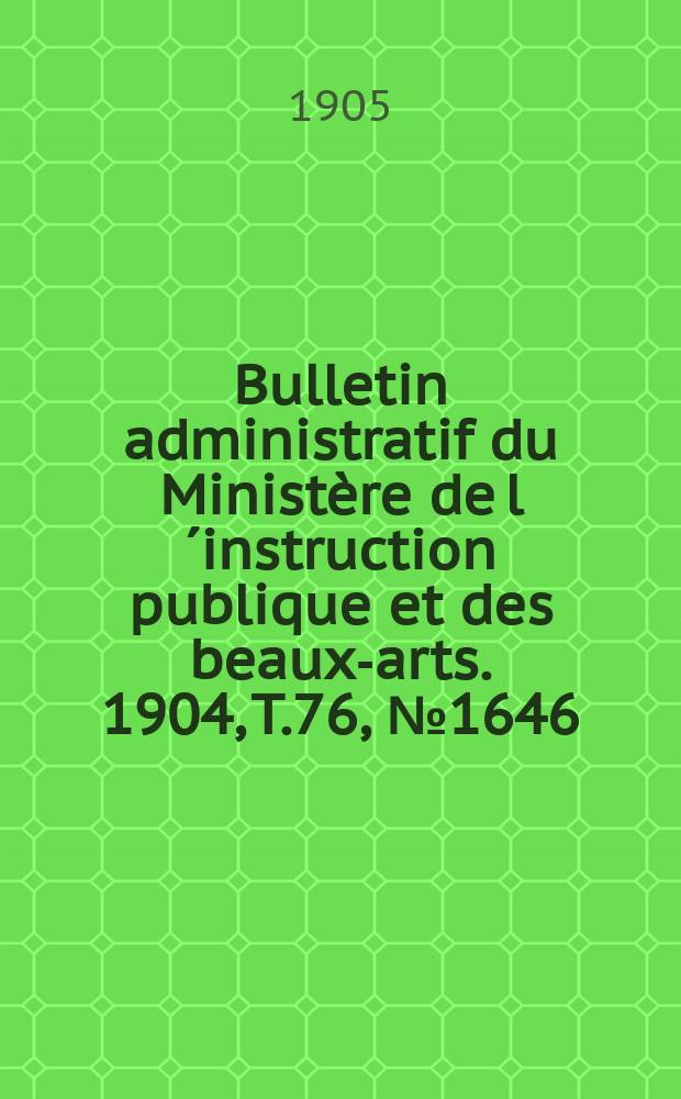 Bulletin administratif du Minist&egrave;re de l&acute;instruction publique et des beaux-arts. 1904, T.76, №1646
