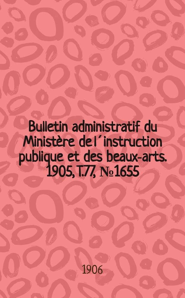 Bulletin administratif du Ministère de l´instruction publique et des beaux-arts. 1905, T.77, №1655