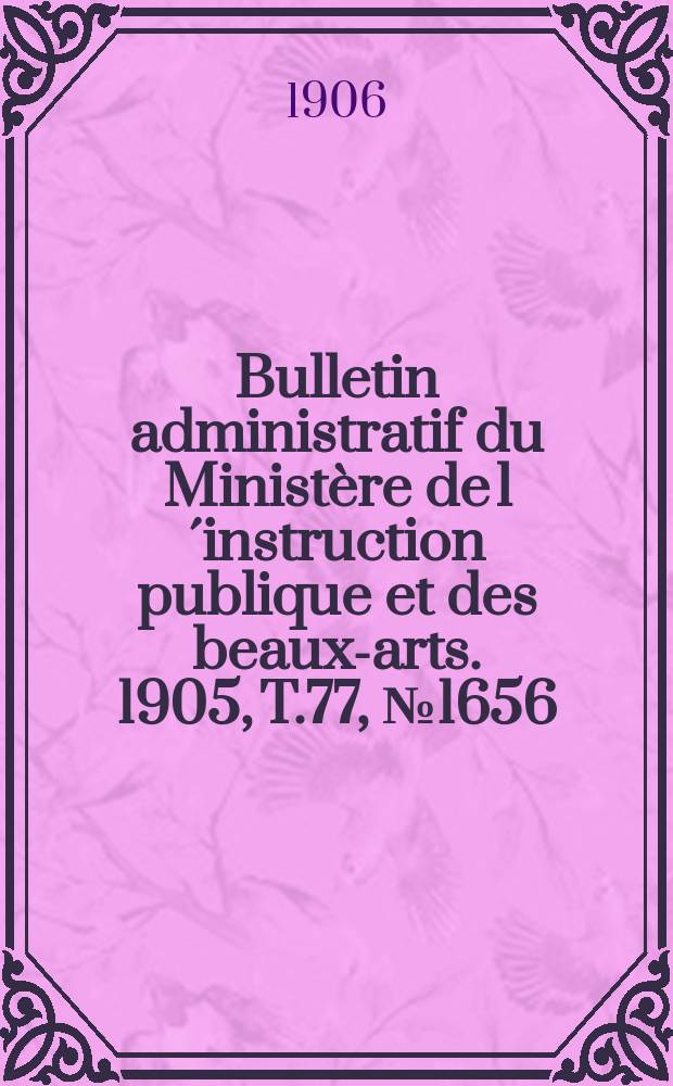 Bulletin administratif du Ministère de l´instruction publique et des beaux-arts. 1905, T.77, №1656