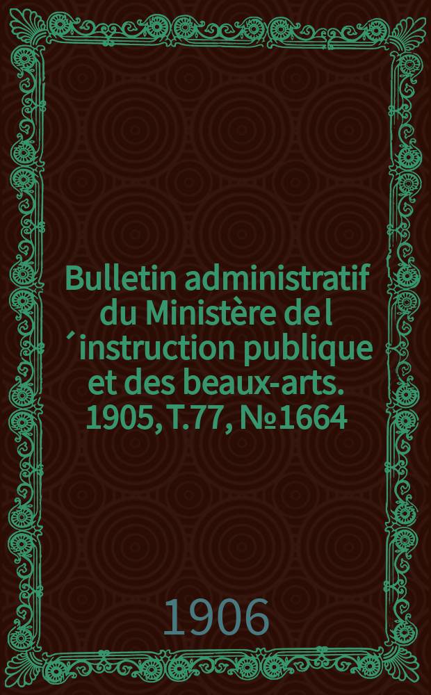 Bulletin administratif du Ministère de l´instruction publique et des beaux-arts. 1905, T.77, №1664