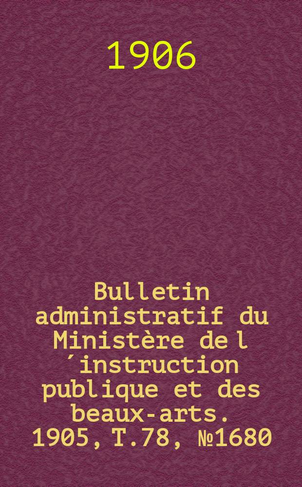 Bulletin administratif du Ministère de l´instruction publique et des beaux-arts. 1905, T.78, №1680